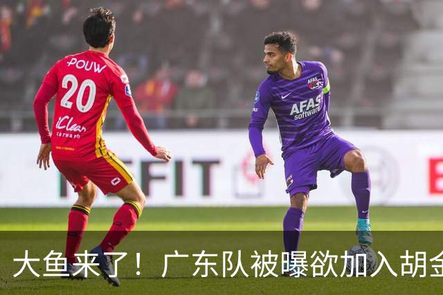 大鱼来了！广东队被曝欲加入胡金秋争夺战，上海山西皆已出局？