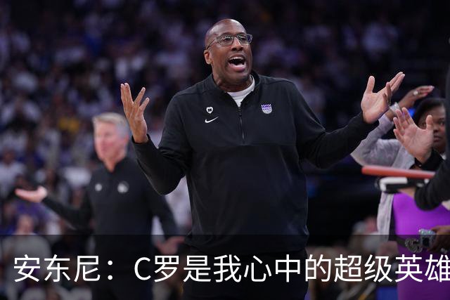 安东尼：C罗是我心中的超级英雄，和他共事真是一场欢乐盛宴