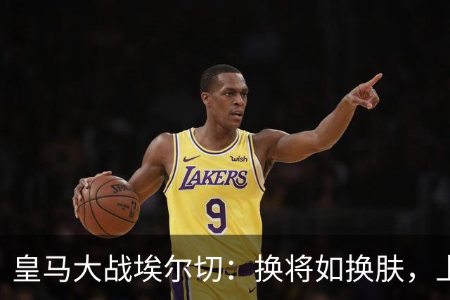 皇马大战埃尔切：换将如换肤，上演“轮休”大戏