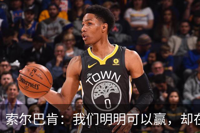 索尔巴肯：我们明明可以赢，却在最后时刻“掉链子”！