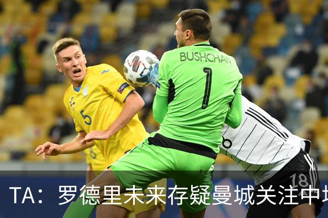 TA：罗德里未来存疑曼城关注中场 哈兰德等人不会参加亚洲行